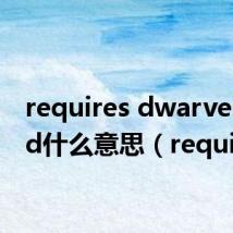requires dwarven mild什么意思(requires)
