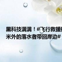 黑科技满满!#飞行救援艇把千米外的落水者带回岸边#