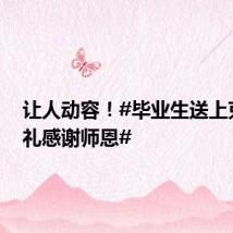 让人动容!#毕业生送上束脩之礼感谢师恩#