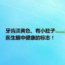 牙齿淡黄色、有小肚子……这才是医生眼中健康的标志!