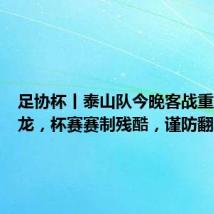 足协杯丨泰山队今晚客战重庆铜梁龙,杯赛赛制残酷,谨防翻车