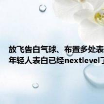 放飞告白气球、布置多处表白墙 #年轻人表白已经nextlevel了#