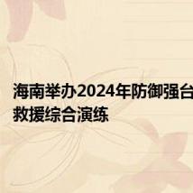 海南举办2024年防御强台风应急救援综合演练