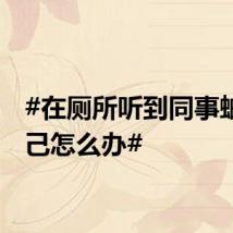 #在厕所听到同事蛐蛐自己怎么办#