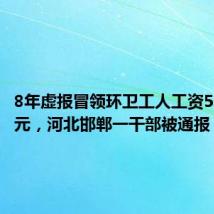 8年虚报冒领环卫工人工资556万余元,河北邯郸一干部被通报