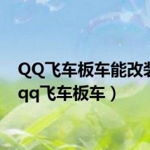 QQ飞车板车能改装吗(qq飞车板车)