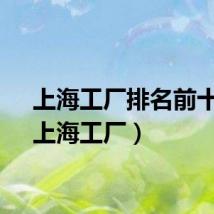 上海工厂排名前十名（上海工厂）