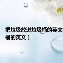 把垃圾放进垃圾桶的英文（垃圾桶的英文）