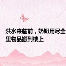 洪水来临前,奶奶用尽全力把家里物品搬到楼上