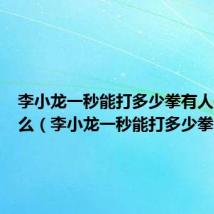李小龙一秒能打多少拳有人破纪录么(李小龙一秒能打多少拳)