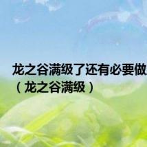 龙之谷满级了还有必要做主线吗(龙之谷满级)
