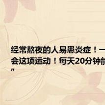 经常熬夜的人易患炎症!一定要学会这项运动!每天20分钟能“消炎”