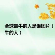 全球最牛的人是谁图片(全球最牛的人)