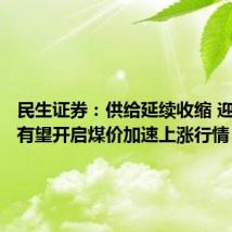 民生证券:供给延续收缩 迎峰度夏有望开启煤价加速上涨行情