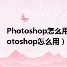 Photoshop怎么用(photoshop怎么用)