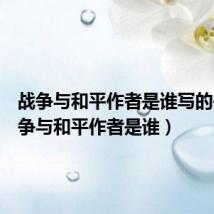 战争与和平作者是谁写的书(战争与和平作者是谁)