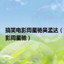 搞笑电影周星驰吴孟达（搞笑电影周星驰）