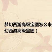 梦幻西游高级宝图怎么来的(梦幻西游高级宝图)