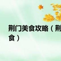 荆门美食攻略（荆门美食）