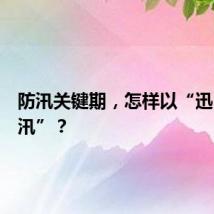 防汛关键期，怎样以“迅”应“汛”？