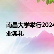南昌大学举行2024年毕业典礼