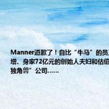 Manner道歉了!自比“牛马”的员工,财富暴增、身家72亿元的创始人夫妇和估值200亿的“独角兽”公司……