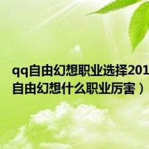 qq自由幻想职业选择2019(qq自由幻想什么职业厉害)