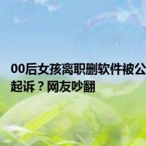 00后女孩离职删软件被公司威胁起诉?网友吵翻
