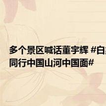 多个景区喊话董宇辉 #白象与辉同行中国山河中国面#