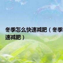 冬季怎么快速减肥（冬季如何快速减肥）