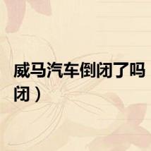 威马汽车倒闭了吗（cf倒闭）
