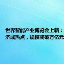 世界智能产业博览会上新:低空经济成热点,规模或破万亿元