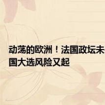 动荡的欧洲!法国政坛未平,英国大选风险又起