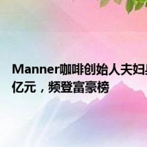 Manner咖啡创始人夫妇身家72亿元,频登富豪榜