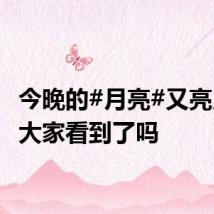 今晚的#月亮#又亮又大，大家看到了吗