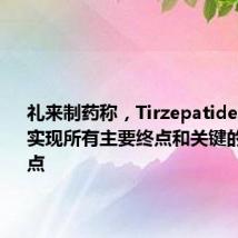 礼来制药称,Tirzepatide临床试验实现所有主要终点和关键的次要终点