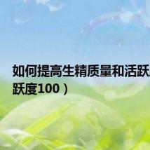 如何提高生精质量和活跃度(活跃度100)