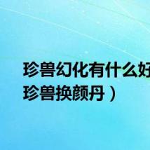 珍兽幻化有什么好处（珍兽换颜丹）