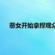 恶女开始拿捏观众