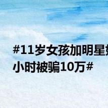 #11岁女孩加明星好友2小时被骗10万#