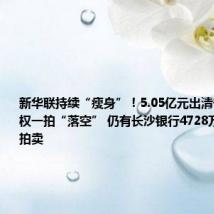 新华联持续“瘦身”!5.05亿元出清宁夏银行股权一拍“落空” 仍有长沙银行4728万股权尚待拍卖
