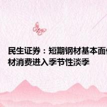 民生证券:短期钢材基本面偏弱 钢材消费进入季节性淡季