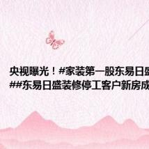 央视曝光!#家装第一股东易日盛陷危机##东易日盛装修停工客户新房成鸟窝#