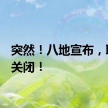突然！八地宣布，取消！关闭！
