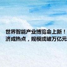 世界智能产业博览会上新!低空经济成热点,规模或破万亿元