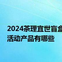 2024茶理宜世盲盒奶茶活动产品有哪些