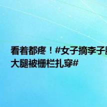 看着都疼!#女子摘李子脚一滑大腿被栅栏扎穿#