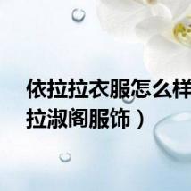 依拉拉衣服怎么样（依拉淑阁服饰）