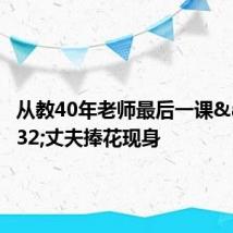 从教40年老师最后一课&#32;丈夫捧花现身