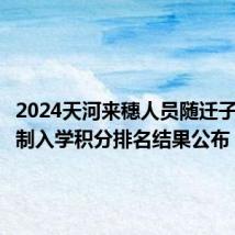 2024天河来穗人员随迁子女积分制入学积分排名结果公布